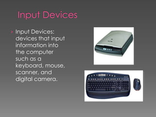 › Input Devices:
devices that input
information into
the computer
such as a
keyboard, mouse,
scanner, and
digital camera.
 