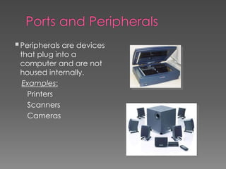 Peripherals are devices
that plug into a
computer and are not
housed internally.
Examples:
Printers
Scanners
Cameras
 