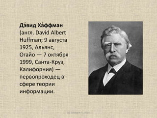 Дэ́вид Ха́ффман
(англ. David Albert
Huffman; 9 августа
1925, Альянс,
Огайо — 7 октября
1999, Санта-Круз,
Калифорния) —
первопроходец в
сфере теории
информации.
(с) Голова И.П., 2015
 
