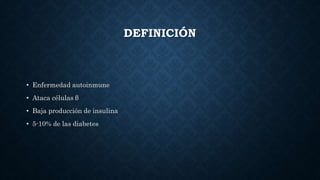 DEFINICIÓN
• Enfermedad autoinmune
• Ataca células β
• Baja producción de insulina
• 5-10% de las diabetes
 