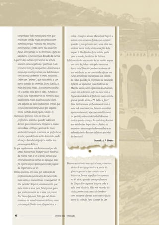 vergonhoso! Pelo menos para mim que
era muito tímida e não conversava com
meninos porque “menina não conversa
com menino”. Então, como não soube ler,
ﬁquei sem recreio. Eu e o Jeremias, o ﬁlho do
sapateiro, o menino mais danado da turma.
A partir daí, outras experiências de leitura
soaram como negativas e positivas.A do
primeiro livro foi inesquecível.Acariciava-o
como algo muito precioso, me deleitava em
ver o Fábio, tão bonito e limpo, estudioso...
Enﬁm um “primor”, que nada tinha a ver
com o danado do Jeremias. Dona Cecília, a
mãe de Fábio, então... Era uma maravilha
vê-la dando sinal para o táxi...Achava-a
linda, e até hoje conservo na memória sua
saia branca evasê, sua blusa azul-claro,
uns sapatos de salto lindíssimos (Penso que
o meu interesse compulsivo por sapatos
tenha partido dessa ﬁgura, talvez...!).
Cheirava o primeiro livro, só meu, de
preferência sozinha, quando todos iam
dormir, para conservar e respeitar a nossa
intimidade.Até hoje, gosto de ler num
ambiente tranquilo e sozinha, de preferência
à noite, quando todos estão dormindo, onde
só ouço o barulho da própria noite e dos
personagens do livro.
Só que rapidamente me desinteressei por ele.
Então ﬁcava mais feliz por ouvir histórias
da minha mãe, e vê-la lendo jornais que
embrulhavam as carnes do açougue. Isso
foi o porto seguro para que eu não fugisse
da importância de ler.
Então, apareceu em casa, por indicação da
professora da quinta série do meu irmão
mais velho, o maravilhoso e inesquecível “A
ilha perdida”. Esperei, ansiosamente, que
meu irmão o lesse para fazer prova, para
que posteriormente eu o lesse por prazer.
Ah! Como fui mais feliz que ele! Ainda
conservo na memória cenas do livro, como
por exemplo Simão com a Jaguatirica, a
cobra... Imagino, ainda, Maria José Dupré, a
autora, com a mesma feição que a conheci
quando li, pela primeira vez, uma obra sua,
embora nunca tenha visto uma foto dela
sequer. O Ilha Perdida foi a minha porta
para o mundo fantástico da Leitura.
Infelizmente não me recordo de ter ouvido sequer
um conto de fadas – não pelo menos na
época certa! Descobri, embora soubesse de
sua existência, ao ser convidada a fazer um
curso de histórias relacionadas aos Contos
de Fadas, quando fui professora de Educação
Infantil. Me apaixonei pelas histórias de
Mamãe Ganso, senti a pobreza do Andersen,
viajei com os Grimm, sofri na neve com a
Pequena vendedora de fósforos, mas a minha
grande paixão, ainda, é “A bela e a fera”.
Essa história mexe profundamente com o
meu lado emocional, me fazendo encontrar,
apaixonadamente, algo que acredito nunca
ter perdido, embora não tenha lido esses
contos quando criança.Ao contrário, descobri
sua existência e importância.Assim, os
encontrei e desavergonhadamente leio e os
saboreio, dando-lhes um delicioso gostinho
de chocolate!!
Osana B. A. P. Oliveira
●
Mesmo estudando na capital nas primeiras
séries do antigo primário e parte do
ginásio, passei a ter contato com a
leitura de forma signiﬁcativa apenas
na 6a
série, quando uma professora
de Língua Portuguesa leu pra toda a
sala uma história. Não me recordo do
título, porém sou capaz de lembrar
com bastante clareza que o texto fazia
parte da coleção Para Gostar de Ler.
46 Entre na roda - Introdução
Entre_na_roda_módulo Introdutorio_revisado.indd 46 29/01/2010 17:28:53
 