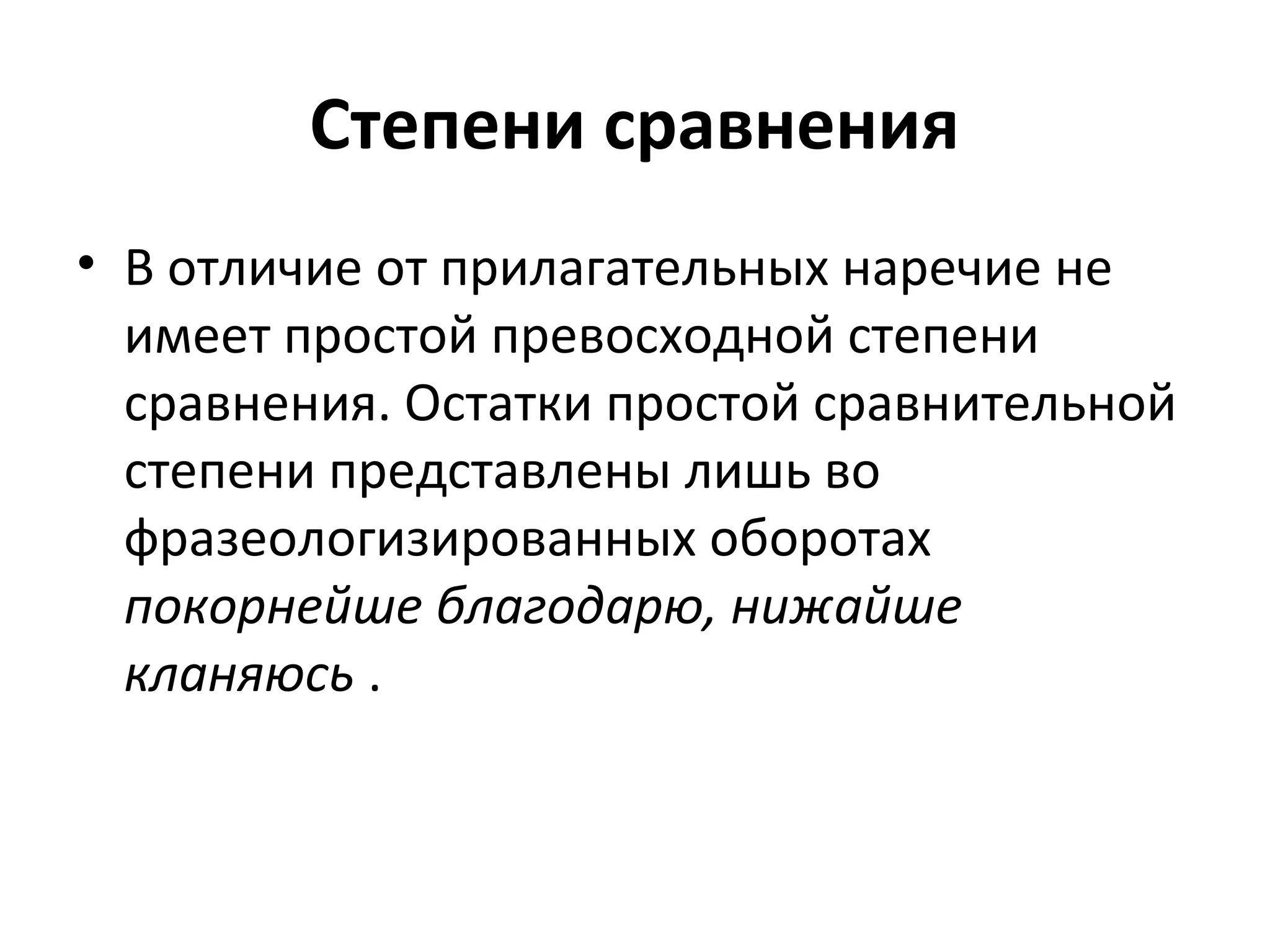 Степени сравнения
• В отличие от прилагательных наречие не
имеет простой превосходной степени
сравнения. Остатки простой сравнительной
степени представлены лишь во
фразеологизированных оборотах
покорнейше благодарю, нижайше
кланяюсь .
 