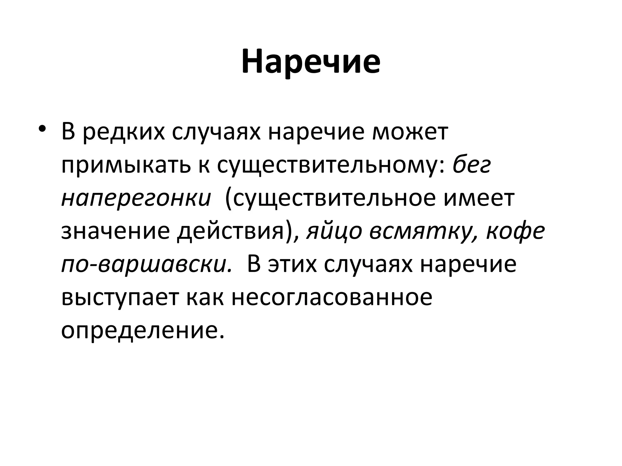 Наречие
• В редких случаях наречие может
примыкать к существительному: бег
наперегонки (существительное имеет
значение действия), яйцо всмятку, кофе
по-варшавски. В этих случаях наречие
выступает как несогласованное
определение.
 