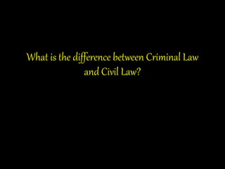 What is the difference between Criminal Law
and Civil Law?
 