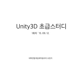 Unity3D 초급스터디
1회차 `15. 09. 12.
대학연합게임제작동아리 브릿지
 