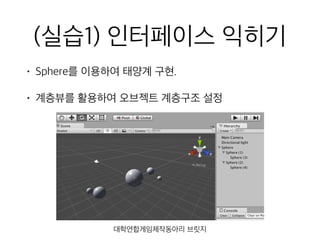 (실습1) 인터페이스 익히기
• Sphere를 이용하여 태양계 구현.
• 계층뷰를 활용하여 오브젝트 계층구조 설정
대학연합게임제작동아리 브릿지
 
