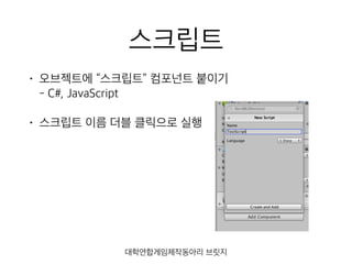 스크립트
• 오브젝트에 “스크립트” 컴포넌트 붙이기 
- C#, JavaScript
• 스크립트 이름 더블 클릭으로 실행
대학연합게임제작동아리 브릿지
 