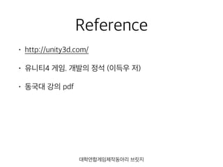 Reference
• http://unity3d.com/
• 유니티4 게임. 개발의 정석 (이득우 저)
• 동국대 강의 pdf
대학연합게임제작동아리 브릿지
 