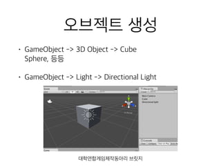 오브젝트 생성
• GameObject -> 3D Object -> Cube 
Sphere, 등등
• GameObject -> Light -> Directional Light
대학연합게임제작동아리 브릿지
 