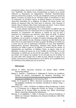 88
συνεργατικές σχέσεις, όπως και από την ανάδειξη των ικανοτήτων και τ ων ταλέντων
τους. Παράλληλα, στις δράσεις αυτές συνεργαστήκαμε με φορείς και με φυσικά
πρόσωπα, με δημιουργούς του εφαρμοσμένου πολιτισμού. Εκμεταλλευτήκαμε
πολύτιμες προσωπικές γνωριμίες, οι οποίες μας πρόσφεραν γνώσεις για τεχνικές και
δράσεις. Οι εργάτες της τέχνης και του πολιτισμού ξέρουν να κατευθύνουν σε αυτά
πιο στοχευμένα, να εντοπίζουν ταλέντα, να δείχνουν δρόμους, να επιμένουν στην
προσωπική προσπάθεια και το διάβασμα. Οι μαθητές πιο εύκολα ρωτάνε τους
ειδικούς και περιμένουν ιδέες. Και τελικά ακούν το ελκυστικό, «όταν τελειώσεις το
σχολείο, πάρε με τηλέφωνο, θέλω τέτοιον τεχνικό ήχου σαν εσένα». Ή και το «Πρώτη
Λυκείου πάει αυτός που το έγραψε αυτό είναι ποιητής, το ξέρει;»
Σε γενικές γραμμές παρατηρήσαμε πως η ανταπόκριση των μαθητών μας στα
πολιτιστικά δρώμενα ήταν κάτι περισσότερο από την αναμενόμενη. Είχαμε εξ αρχής
δυσκολίες- ας υπολογίσουμε πού βρίσκεται το σχολείο και πως και μόνο η
μετακίνηση των καλεσμένων μας απαιτούσε τρόπο, χρόνο και έξοδα. Το σχολείο
είναι μικρό και χρειαζόμασταν τη συνεργασία όσο γίνεται περισσότερων
συναδέρφων, για να μπορέσει να ενταχθεί στο σχολικό πρόγραμμα κάθε δράση, και
μαθητές με καλή πρόθεση και κέφι. Θελήσαμε να φέρουμε μια άλλη διάθεση και μια
άλλη πνοή σε ένα μικρό σχολείο στην άκρη της χώρας. Να δείξουμε στα παιδιά πως
η γνώση είναι μία από τις μεγαλύτερες απολαύσεις στη ζωή. Είναι διασκέδαση,
δημιουργικότητα, φαντασία, ενθουσιασμός, περιέργεια. Είναι παιχνίδι. Θέλαμε να
φυτέψουμε στα παιδιά τη χαρά του να μαθαίνεις, να επισκέπτεσαι ένα μουσείο, να
παρακολουθείς μία παράσταση, να διαβάζεις ποίηση, να ψάχνεις πηγές σε μία
βιβλιοθήκη, να κάμεις μία έρευνα και να σου αποδίδει ένα αποτέλεσμα. Για να μην
κατηγορούμε τα σχολεία μας για όλα όσα δεν μας έμαθαν. Για τις πόρτες που δεν
μας άνοιξαν. Για το χάσιμο της ευκαιρίας. Για την αποτυχία τους στο να δείξουν σε
ένα μικρό παιδί, πόσο υπέροχο είναι το ταξίδι της ζωής. Θέλουμε να μιλάμε για το
σχολείο, μιλώντας και για τη δημιουργικότητα, για τα ταλέντα, για τη μοναδικότητα και
την ποικιλότητα στους μαθητές μας, για την έμπνευση.
Βιβλιογραφία
Ασκούνη Ν. (2007). Κοινωνικές ανισότητες στο σχολείο. Αθήνα: ΥΠΕΠΘ,
Πανεπιστήμιο Αθηνών.
Βλάχος Δ., Δαγκλής Ι., Γιαγκάζογλου Σ., Βαβουράκη Α. Ποιότητα και εκπαίδευση:
Συνοψη της μελέτης, συμπεράσματα και προτάσεις, Ανακτήθηκε από
http://www.pi-schools.gr/download/programs/erevnes/ax_poiotxarprotdeftekp/
poiotekperevn/s535602.pdf στις 20 Αυγούστου 2014.
Γκόβας, Ν. & Εμερτζή Β. (2001). Πολιτιστικά Εκπαιδευτικά Προγράμματα στη
δευτεροβάθμια εκπαίδευση στο Περιοδικό: Εκπαίδευση & Θέατρο Τεύχος 1,
Αθήνα 2001.
Κασσωτάκης, Μ. Ι. (1981). Η Επίδοση των Μαθητών Μέσης Εκπαίδευσης σε Σχέση
με το Επάγγελμα και το Μορφωτικό Επίπεδο του Πατέρα, το Οικογενειακό
Εισόδημα και την Περιοχή Έδρας του Σχολείου τους. Αθήνα: Πανεπιστήμιο
Αθηνών. Εργαστήριο Πειραματικής Παιδαγωγικής.
Κάτσικας, Χ. και Καββαδίας, Γ. (1994). Η Ανισότητα στην Ελληνική Εκπαίδευση. Η
Εξέλιξη των Ευκαιριών Πρόσβασης στην Ελληνική Εκπαίδευση (1960-1994).
Αθήνα: Gutenberg.
 