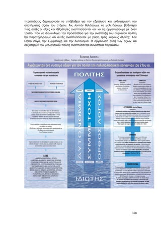 108
περιπτώσεις δημιουργούν το υπόβαθρο για την εδραίωση και ενδυνάμωση του
συστήματος αξιών του ατόμου. Αν, λοιπόν θελήσουμε να μελετήσουμε βαθύτερα
πώς αυτές οι αξίες και δεξιότητες αναπτύσσονται και να τις οργανώσουμε με έναν
τρόπο, που να διευκολύνει την προσπάθεια για την ανάπτυξη του αυριανού πολίτη
θα παρατηρήσουμε ότι αυτές αναπτύσσονται με βάση τρεις κύριους άξονες: Τον
Ορθό Λόγο, την Συμμετοχή και την Αυτονομία. Η οργάνωση αυτή των αξιών και
δεξιοτήτων του μελλοντικού πολίτη αναπτύσσεται συνοπτικά παρακάτω.
 