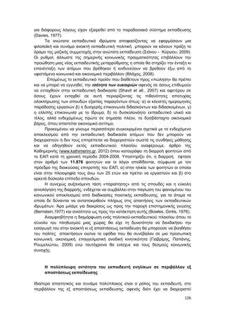 126
για διάφορους λόγους είχαν εξαιρεθεί από το παραδοσιακό σύστημα εκπαίδευσης
(Davies, 1977).
Τα ανώτατα εκπαιδευτικά ιδρύματα αποφασίζοντας να εφαρμόσουν μια
φιλολαϊκή και συνάμα ανοικτή εκπαιδευτική πολιτική μπορούν να κάνουν πράξη το
όραμα της μαζικής συμμετοχής στην ανώτατη εκπαίδευση (Σιάνου - Κύργιου, 2009).
Οι ρυθμοί, άλλωστε της σημερινής κοινωνικής πραγματικότητας επιβάλλουν την
προώθηση μιας νέας εκπαιδευτικής μεταρρύθμισης η οποία θα στηρίζει την ένταξη κι
επανένταξη των ατόμων που βρέθηκαν ή κινδυνεύουν να βρεθούν έξω από το
υφιστάμενο κοινωνικό και οικονομικό περιβάλλον (Βλάχος, 2008).
Επομένως το εκπαιδευτικό προϊόν που διαθέτουν προς «πώληση» θα πρέπει
και να μπορεί να εγγυηθεί, την ισότητα των ευκαιριών αφενός σε όσους επιθυμούν
να ενταχθούν στην εκπαιδευτική διαδικασία (Shavit et all., 2007) και αφετέρου σε
όσους έχουν ενταχθεί σε αυτή περιορίζοντας τις πιθανότητες αποτυχίας
ολοκλήρωσης των σπουδών εξαιτίας παραγόντων όπως: α) οι κλειστές ημερομηνίες
παράδοσης εργασιών β) η δυσχερής επικοινωνία διδασκόντων και διδασκομένων, γ)
η ελλιπής επικοινωνία με το ίδρυμα, δ) το δυσκολονόητο εκπαιδευτικό υλικό και
τέλος, αλλά ενδεχομένως πρώτο σε σημασία πλέον, το δυσβάσταχτο οικονομικό
βάρος, όπου απαιτείται οικονομικό αντίτιμο.
Προκειμένου να γίνουμε περισσότερο συγκεκριμένοι σχετικά με το ενδεχόμενο
αποκλεισμού από την εκπαιδευτική διαδικασία ατόμων που δεν μπορούν να
διαχειριστούν ή δεν τους επιτρέπεται να διαχειριστούν σωστά τις συνθήκες μάθησης
και να οδηγηθούν εκτός εκπαιδευτικού πλαισίου αναφέρουμε, άρθρο της
Καθημερινής (www.kathimerini.gr, 2012) όπου καταγράφει τη διαρροή φοιτητών από
το ΕΑΠ κατά τη χρονική περίοδο 2004-2008. Υποστηρίζει ότι, η διαρροή, έφτασε
στον αριθμό των 11.876 φοιτητών και οι λόγοι αποδίδονται, σύμφωνα με τον
πρόεδρο της διοικούσας επιτροπής του ΕΑΠ, α) στην ηλικία των φοιτητών οι οποίοι
είναι στην πλειοψηφία τους άνω των 25 ετών και πρέπει να εργαστούν και β) στο
αρκετά δύσκολο επίπεδο σπουδών.
Η συνεχώς αυξανόμενη τάση «παραίτησης» από τις σπουδές και η εύκολη
αιτιολόγηση της διαρροής, ενδέχεται να συμβάλλει στην παγίωση του φαινομένου του
κοινωνικού αποκλεισμού από διαδικασίες ποιοτικής εκπαίδευσης, για τα άτομα τα
οποία δε δύνανται να ανταποκριθούν πλήρως στις απαιτήσεις των εκπαιδευτικών
ιδρυμάτων. Άρα μιλάμε για διακρίσεις ως προς την παροχή επιστημονικής γνώσης
(Bernstein,1977) και ανισότητα ως προς την κατάκτηση αυτής (Bowles, Gintis, 1976).
Αναμφισβήτητα η διαμόρφωση ενός πολιτικού-εκπαιδευτικού πλαισίου όπου το
σύνολο του πληθυσμού μιας χώρας θα είχε τη δυνατότητα να διεκδικήσει την
εισαγωγή του στην ανοικτή κι εξ αποστάσεως εκπαίδευση θα μπορούσε να βοηθήσει
του πολίτες αποκτήσουν εκείνα τα εφόδια που θα συνέβαλαν σε μια προσωπική
κοινωνική, οικονομική, επαγγελματική ανοδική κινητικότητα (Γιαβρίμης, Παπάνης,
Ρουμελιώτου, 2009) ενώ ταυτόχρονα θα ενίσχυε και τους δεσμούς κοινωνικής
συνοχής.
Η πολύπλευρη οντότητα του εκπαιδευτή ενηλίκων σε περιβάλλον εξ
αποστάσεως εκπαίδευσης
Ιδιαίτερα απαιτητικός και συνάμα πολύπλοκος είναι ο ρόλος του εκπαιδευτή, στο
περιβάλλον της εξ αποστάσεως εκπαίδευσης, αφενός διότι έχει να διαχειριστεί
 