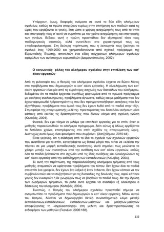 132
Υπάρχουν, όμως, διαφορές ανάμεσα σε αυτά τα δύο είδη ολοήμερων
σχολείων, καθώς τα πρώτα στοχεύουν κυρίως στην επιτήρηση των παιδιών κατά τις
ώρες που εργάζονται οι γονείς, έτσι ώστε ο χρόνος αναχώρησής τους από το σπίτι
και επιστροφής τους σ’ αυτό να συμπίπτει με τον χρόνο αναχώρησης και επιστροφής
των γονέων. Βέβαια, αυτή η πρώτη προσπάθεια δεν εξυπηρετεί τόσο τους
παιδαγωγικούς σκοπούς, αλλά συνετέλεσε στο χαρακτηρισμό τους ως
«παιδοφυλακτήρια». Στη δεύτερη περίπτωση, που η λειτουργία τους ξεκίνησε το
σχολικό έτος 1999-2000 και χρηματοδοτούνται από σχετικό πρόγραμμα της
Ευρωπαϊκής Ένωσης, αποτελούν ένα είδος σύγχρονων ολοήμερων σχολείων
εφάμιλλων των αντίστοιχων ευρωπαϊκών (Διαμαντόπουλος, 2002).
Ο κοινωνικός ρόλος του ολοήμερου σχολείου στην επιτέλεση των κατ’
οίκον εργασιών
Από τη φιλοσοφία του, ο θεσμός του ολοήμερου σχολείου έρχεται να δώσει λύσεις
στα προβλήματα που δημιουργούν οι κατ’ οίκον εργασίες. Η ολοκλήρωση των κατ’
οίκον εργασιών είναι μία από τις κυριότερες ασχολίες των δασκάλων του ολοήμερου,
δεδομένου ότι τα παιδιά έρχονται συνήθως φορτωμένα από το πρωινό πρόγραμμα
με ασκήσεις ανολοκλήρωτες, προβλήματα άγνωστα, καθώς και με μαθήματα που δεν
έχουν αφομοιωθεί ή δραστηριότητες που δεν πραγματοποιήθηκαν, ασκήσεις που δεν
εξηγήθηκαν, προβλήματα που όμοιά τους δεν έχουν λυθεί από τα παιδιά στην τάξη.
Στη σφαίρα της απογευματινής μελέτης- προετοιμασίας του δασκάλου ανήκουν μόνο
κάποιες από εκείνες τις δραστηριότητες που δίνουν νόημα στη σχολική γνώση
(Κολοβός, 2004).
Φυσικά, δεν έχει νόημα να μιλάμε για επιπλέον εργασίες για το σπίτι, όταν οι
μαθητές παρακολουθούν το ολοήμερο πρόγραμμα, διότι ούτως ή άλλως εργάζονται
το διπλάσιο χρόνο, επιστρέφοντας στο σπίτι σχεδόν τις απογευματινές ώρες.
Δυστυχώς αυτό όμως είναι φαινόμενο που συμβαίνει (Χατζηδήμου, 2010:44).
Είναι γεγονός, ότι η ανάληψη από το ίδιο το σχολείο των σχολικών εργασιών
που ανατίθεται για το σπίτι, καταγράφεται ως θετικό μέτρο που τείνει να «κλείσει την
πόρτα» σε μια μορφή εκπαιδευτικής ανισότητας. Αυτό σημαίνει πως μειώνεται το
χάσμα μεταξύ των ανισοτήτων από την ανάθεση των κατ’ οίκον εργασιών, καθώς
όλα τα παιδιά βρίσκονται στο σχολείο υπό τις ίδιες συνθήκες και ολοκληρώνουν τις
κατ’ οίκον εργασίες υπό την καθοδήγηση των εκπαιδευτικών (Κολοβός, 2004).
Σε αυτή την περίπτωση, της παρακολούθησης ολοήμερου τμήματος από τους
μαθητές, σταματούν να υφίστανται προβλήματα του τύπου: δεν έχουν όλα τα παιδιά
στο σπίτι ένα γραφείο, δεν έχουν ένα λεξικό ή έναν άτλαντα, δεν έχουν κάποιο να τον
συμβουλευτούν και να συζητήσουν για τις δυσκολίες της δουλειάς τους, αφού κάποιοι
γονείς δεν ευκαιρούν ή δε γνωρίζουν πως να βοηθούν τα παιδιά τους. Με την ίδρυση
των ολοήμερων τμημάτων, το ρόλο αυτό έρχεται να αναλάβει εξ ολοκλήρου ο
δάσκαλος του ολοήμερου (Κολοβός, 2004).
Συνεπώς, ο θεσμός του ολοήμερου σχολείου προσπαθεί σήμερα να
αντιμετωπίσει τα προβλήματα που δημιουργούν οι κατ’ οίκον εργασίες. Μέσω αυτού
του θεσμού, δύναται να δημιουργηθεί θετικό συναισθηματικό κλίμα μεταξύ
εκπαιδευτικών-εκπαιδευτικών, εκπαιδευτών-μαθητών και μαθητών-μαθητών
αποφεύγοντας τη «σχολειοποίηση» στη μελέτη και δραστηριοποιώντας το
ενδιαφέρον των μαθητών (Γκονέλα, 2006:188).
 