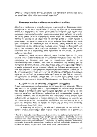 156
Έλληνες. Τα παραδείγματα στον ελληνικό τύπο είναι πολλά και η αρθρογραφία αυτής
της μορφής έχει πάρει πλέον συστηματικό χαρακτήρα6
.
Η μεταφορά του εθνοτικού λόγου από τον Βορρά στο Νότο
Δύο είναι οι παράγοντες οι οποίοι διευκόλυναν τη μεταφορά των βορειοευρωπαϊκών
αφηγήσεων για τον Νότο στην Ελλάδα. Ο πρώτος σχετίζεται με την επικοινωνιακή
ανάγκη των διαχειριστών της κρίσης χρέους στην Ελλάδα (το πλέγμα της πολιτικο-
οικονομικο-επικοινωνιακής ηγεσίας) να επικρατήσει μια τέτοια αφήγηση για τις αιτίες
της κρίσης χρέους και για τη διαχείρισή της που να διαχέει την ευθύνη σε όλους τους
πολίτες της χώρας και να νομιμοποιεί τα οδυνηρά μέτρα ως δίκαιη τιμωρία ή
αναμενόμενη επίπτωση της συμμετοχής σε ένα «πάρτυ», όπως λέγεται, στο οποίο
ήταν καλεσμένοι και διασκέδαζαν όλοι οι πολίτες, άλλος λιγότερο και άλλος
περισσότερο, και που κάποια στιγμή τελείωσε άδοξα. Το έργο του διαχειριστή κάθε
κρίσης είναι ευκολότερο αν οι αρχόμενοι πιστέψουν ότι ευθύνονται οι ίδιοι για την
κατάσταση και ότι ο διαχειριστής απλά προσπαθεί να τους σώσει, και μάλιστα
κινδυνεύοντας ο ίδιος.
Ο δεύτερος λόγος είναι ότι ο εθνοτικός λόγος δεν είναι άγνωστο είδος στην
Ελλάδα, κυρίως μέσα από την έννοια ενός υποστασιοποιημένου «λαού» που είναι το
υποκείμενο της Ιστορίας, αυτό για την προοδευτική διανόηση, ή του
υποστασιοποιημένου «έθνους», που είναι το υποκείμενο της Ιστορίας για την
συντηρητική διανόηση. Η ιδέα, λοιπόν, του έθνους ή του λαού, ως ενιαίας οντότητας
με ενιαία πολιτισμικά, και σε ορισμένες εκδοχές και βιολογικά χαρακτηριστικά, δεν
είναι άγνωστη στην ελληνική κειμενική παραγωγή και στην ελληνική εκπαίδευση. Το
ίδιο ισχύει και για τη σύνδεση γεγονότων και εθνικής χαρακτηρολογίας. Η ιδεολογική
μήτρα για την υποδοχή του γερμανικού εθνοτικού λόγου για τους Έλληνες, συνεπώς,
δεν χρειαζόταν να φτιαχτεί, υπήρχε ήδη. Στο καλούπι όμως χύθηκε τώρα ένα
ασυνήθιστο περιεχόμενο: ο αρνητικός λόγος αφορούσε τους ίδιους τους Έλληνες.
Ελληνική νεολαία και εθνοτικός λόγος για την κρίση χρέους
Σε ένα ερωτηματολόγιο που διανεμήθηκε σε 952 φοιτητές επτά ελληνικών ΑΕΙ στα
τέλη του 2012 και τις αρχές του 2013 προσπαθήσαμε να διαπιστώσουμε αν και σε
ποιο βαθμό οι δεσπόζουσες στα γερμανικά μέσα αφηγήσεις για την κρίση, και κατά
συνέπεια αφηγήσεις περί Ελλήνων, υιοθετούνται από το μορφωμένο κομμάτι της
ελληνικής νεολαίας. Στο ερωτηματολόγιο που διανεμήθηκε στους φοιητές είχαν
κωδικοποιηθεί ως ισχυρισμοί οι περισσότερες από τις περιγραφές και ερμηνείες για
την ελληνική κρίση χρέους, για την ευθύνη των Ελλήνων στην εμφάνισή της και για το
χρέος του ελληνικού λαού να τηρήσει τις συμφωνίες με τους νέους δανειστές,
προκειμένου να εξυγιανθεί η χώρα.
Η ανίχνευση της εμβέλειας του εθνοτικού λόγου έγινε σε τρία επίπεδα: οι
φοιτητές εν γένει, οι φοιτητές με βάση το φύλο (αγόρια, κορίτσια) και οι φοιτητές ως
6
Περιττό να σημειωθεί ότι ο ανθελληνικός εθνοτικός λόγος δεν ισοδυναμεί με την κριτική που
δικαιούται να ασκήσει οποιοσδήποτε για στρεβλώσεις ή ανεπάρκειες σε επίπεδο δομών και
πρακτικών που είναι υπαρκτές στη χώρα. Ο εθνοτικός λόγος δεν επισημαίνει απλώς
υπαρκτές στρεβλώσεις και ανεπάρκειες. Παίρνοντας ως αφορμή παρόμοιες καταστάσεις,
υπερβάλλει, γενικεύει και εθνοτικοποιεί, δηλαδή τις αποδίδει στον εθνικό χαρακτήρα των
κατοίκων μιας χώρας, μιας θρησκείας ή μιας φυλής, όπως έλεγαν παλιότερα.
 