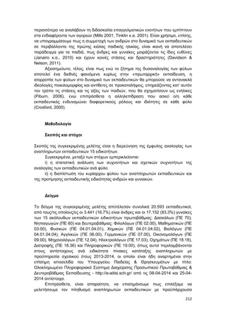 212
περισσότερο να αναλάβουν τη διδασκαλία επαγγελματικών ενοτήτων που εμπίπτουν
στα ενδιαφέροντα των αγοριών (Mills 2001, Tinklin κ.α. 2001). Είναι χρήσιμο, επίσης,
να υπογραμμίσουμε πως η συμμετοχή των ανδρών στο δυναμικό των εκπαιδευτικών
σε περιβάλλοντα της πρώτης κιόλας παιδικής ηλικίας, είναι ικανή να αποτελέσει
παράδειγμα για τα παιδιά, πως άνδρες και γυναίκες μοιράζονται τις ίδιες ευθύνες
(Janairo κ.α., 2010) και έχουν κοινές στάσεις και δραστηριότητες (Davidson &
Nelson, 2011).
Αξιοσημείωτο, τέλος, είναι πως ενώ το ζήτημα της δυσαναλογίας των φύλων
αποτελεί ένα διεθνές φαινόμενο κυρίως στην «πρωταρχική» εκπαίδευση, η
ισορροπία των φύλων στο δυναμικό των εκπαιδευτικών θα μπορούσε να αντανακλά
ιδεολογίες ποικιλομορφίας και αντίθετες σε προκαταλήψεις, επηρεάζοντας κατ’ αυτόν
τον τρόπο τις στάσεις και τις αξίες των παιδιών, που θα σχηματίσουν ως ενήλικες
(Piburn, 2006), ενώ επιπρόσθετα η αλληλεπίδραση που ασκεί ο/η κάθε
εκπαιδευτικός ενδυναμώνει διαφορετικούς ρόλους και ιδιότητες σε κάθε φύλο
(Croxford, 2000).
Μεθοδολογία
Σκοπός και στόχοι
Σκοπός της συγκεκριμένης μελέτης είναι η διερεύνηση της έμφυλης αναλογίας των
αναπληρωτών εκπαιδευτικών 15 ειδικοτήτων.
Συγκεκριμένα, μεταξύ των στόχων εμπερικλείονται:
i) η στατιστική ανάλυση των συχνοτήτων και σχετικών συχνοτήτων της
αναλογίας των εκπαιδευτικών ανά φύλο.
ii) η διαπίστωση του κυρίαρχου φύλου των αναπληρωτών εκπαιδευτικών και
της προτίμησης εκπαιδευτικής ειδικότητας ανδρών και γυναικών.
Δείγμα
Το δείγμα της συγκεκριμένης μελέτης αποτέλεσαν συνολικά 20.593 εκπαιδευτικοί,
από τους/τις οποίους/ες οι 3.441 (16,7%) είναι άνδρες και οι 17.152 (83,3%) γυναίκες
των 15 ακόλουθων εκπαιδευτικών ειδικοτήτων πρωτοβάθμιας: Δασκάλων (ΠΕ 70),
Νηπιαγωγών (ΠΕ 60) και δευτεροβάθμιας: Φιλολόγων (ΠΕ 02.00), Μαθηματικών (ΠΕ
03.00), Φυσικών (ΠΕ 04.01.04.01), Χημικών (ΠΕ 04.01.04.02), Βιολόγων (ΠΕ
04.01.04.04), Αγγλικών (ΠΕ 06.00), Γερμανικών (ΠΕ 07.00), Οικονομολόγων (ΠΕ
09.00), Μηχανολόγων (ΠΕ 12.04), Ηλεκτρολόγων (ΠΕ 17.03), Οχημάτων (ΠΕ 18.18),
Διατροφής (ΠΕ 18.36) και Πληροφορικών (ΠΕ 19.00), όπως αυτοί περιλαμβάνονται
στους αντίστοιχους ανά ειδικότητα πίνακες κατάταξης αναπληρωτών με
προϋπηρεσία σχολικού έτους 2013-2014, οι οποίοι είναι ήδη αναρτημένοι στην
επίσημη ιστοσελίδα του Υπουργείου Παιδείας & Θρησκευμάτων με τίτλο:
Ολοκληρωμένο Πληροφοριακό Σύστημα Διαχείρισης Προσωπικού Πρωτοβάθμιας &
Δευτεροβάθμιας Εκπαίδευσης - http://e-aitisi.sch.gr/ από τις 08-04-2014 και 25-04-
2014 αντίστοιχα.
Επιπρόσθετα, είναι απαραίτητο, να επισημάνουμε πως επιλέξαμε να
μελετήσουμε τον πληθυσμό αναπληρωτών εκπαιδευτικών με προϋπάρχουσα
 
