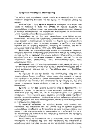 41
Ορισμοί και εννοιολογικές αποσαφηνίσεις
Στην ενότητα αυτή παρατίθενται ορισμοί εννοιών και αποσαφηνίζονται όροι που
συνιστούν απαραίτητη διαδικασία για την εξέλιξη του θεωρητικού μέρους της
έρευνας.
Αναλυτικότερα: Ο όρος Σχολικοί Σύμβουλοι, αναφέρεται στον θεσμό που
άρχισε να λειτουργεί το 1982 στην Ελλάδα. Οι σχολικοί σύμβουλοι της
δευτεροβάθμιας εκπαίδευσης πέραν των πολλαπλών αρμοδιοτήτων τους, σύμφωνα
με τον νόμο κατά κύριο λόγο είναι επιμορφωτικά, καθοδηγητικά και συμβουλευτικά
όργανα των εκπαιδευτικών διαφόρων ειδικοτήτων.
Ικανοποίηση: με τον όρο αυτό αναφερόμαστε στον βαθμό ψυχικής
ικανοποίησης, στα αισθήματα ευχαρίστησης ή δυσαρέσκειας που αισθάνεται ένα
άτομο σε σχέση με το επάγγελμα ή την εργασία του. Παρόλα αυτά, ας σημειωθεί ότι
η ψυχική ικανοποίηση είναι ένα σύνθετο φαινόμενο, η οικοδόμηση του οποίου
εδράζεται όσο σε ψυχικούς παράγοντες ενδογενείς και εξωγενείς, όσο και σε
κοινωνικούς παράγοντες, (Kάντας 1993; Locke 1976; Spector 1997).
Eπάγγελμα: είναι η απασχόληση κάθε φυσικού προσώπου έναντι χρηματικής
ανταμοιβής την οποία ο άνθρωπος χρησιμοποιεί για να καλύψει τις βιοτικές και μη
ανάγκες του. Για την εφαρμογή, την άσκηση ενός επαγγέλματος είναι αναγκαία η
αρχική κατάρτιση και η κατά καιρούς επιμόρφωση τόσο στο γνωστικό όσο και στο
εφαρμοστικό πεδίο, (Δοδοντσάκης, 1993; Βασιλού-Παπαγεωργίου, 1992;
Αδαμόπουλος, 2005).
Εκπαίδευση: στον όρο αυτό συμπεριλαμβάνονται όλες εκείνες οι γνώσεις, οι
δεξιότητες και οι ικανότητες, που το άτομο συνήθως αποκτά συνήθως μέσα από το
τυπικό εκπαιδευτικό σύστημα από την Πρωτοβάθμια μέχρι την Τριτοβάθμια
εκπαίδευση.
Ας σημειωθεί ότι για την άσκηση ενός επαγγέλματος, εκτός από την
προαπαιτούμενη βασική εκπαίδευση, πολλές φορές είναι αναγκαία η συνεχής
επιμόρφωση τόσο στις γνωστικές εξελίξεις του επαγγέλματος, όσο και στις εξελίξεις
των ικανοτήτων και δεξιοτήτων που απαιτούνται για την άσκηση του, π.χ. ένας
γιατρός γυναικολόγος δέχεται κατάρτιση σχετικά με τις εξελίξεις στην τεχνητή
γονιμοποίηση.
Εργασία με τον όρο εργασία εννοούνται όλες οι δραστηριότητες του
ανθρώπου οι οποίες είτε εκτελούνται – άνευ χρηματικής αποζημίωσης – στον
προσωπικό χώρο της οικίας του, είτε σε συγκεκριμένο χώρο, – με χρηματική
αποζημίωση – που ονομάζεται χώρος εργασίας, εργασιακός χώρος, περιβάλλον
εργασίας, εργασιακό περιβάλλον. Κατά συνέπεια φαίνεται να διαφοροποιείται τόσο η
έννοια της εργασίας από αυτήν του επαγγέλματος, όσο και η έννοια του εργασιακού
με το επαγγελματικό περιβάλλον.
To ερευνητικό ενδιαφέρον της παρούσας έρευνας, επικεντρώνεται στην
ικανοποίηση που αισθάνονται από την εργασία τους οι σχολικοί σύμβουλοι
δευτεροβάθμιας εκπαίδευσης, και δεν ασχολείται σε καμία περίπτωση τόσο με τους
λόγους εξ αιτίας των οποίων επέλεξαν το επάγγελμα του εκπαιδευτικού, όσο και με
την ικανοποίηση ή τη δυσαρέσκεια που ενδεχομένως αισθάνονται από την αρχική
επαγγελματική επιλογή τους.
Επιπροσθέτως, ας σημειωθεί ότι, ενώ η επιστημονική έρευνα στο εξωτερικό
επικεντρώνει το ενδιαφέρον της, τόσο στην ικανοποίηση που αισθάνονται οι
εκπαιδευτικοί για το επάγγελμα τους, όσο και στην ικανοποίηση που αισθάνονται για
 
