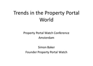 Trends	in	the	Property	Portal	
World
Property	Portal	Watch	Conference
Amsterdam
Simon	Baker
Founder	Property	Portal	Watch	
 
