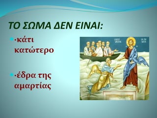 ΤΟ ΣΩΜΑ ΔΕΝ ΕΙΝΑΙ:
·κάτι
κατώτερο
·έδρα της
αμαρτίας
 