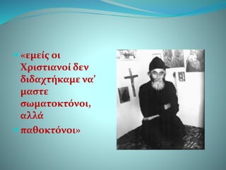  «εμείς οι
Χριστιανοί δεν
διδαχτήκαμε να’
μαστε
σωματοκτόνοι,
αλλά
 παθοκτόνοι»
 