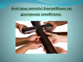 Αυτό όμως αποτελεί διαστρέβλωση της
χριστιανικής τοποθέτησης.
 