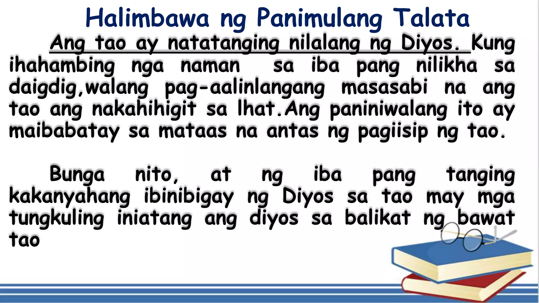 Halimbawa ng Panimulang Talata
Ang tao ay natatanging nilalang ng Diyos. Kung
ihahambing nga naman sa iba pang nilikha sa
daigdig,walang pag-aalinlangang masasabi na ang
tao ang nakahihigit sa lhat.Ang paniniwalang ito ay
maibabatay sa mataas na antas ng pagiisip ng tao.
Bunga nito, at ng iba pang tanging
kakanyahang ibinibigay ng Diyos sa tao may mga
tungkuling iniatang ang diyos sa balikat ng bawat
tao
 