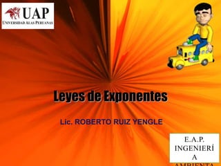 Leyes de Exponentes
E.A.P.
INGENIERÍ
A
Lic. ROBERTO RUIZ YENGLE
 