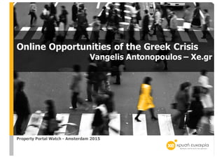 Online Opportunities of the Greek Crisis
Vangelis Antonopoulos – Xe.gr
Property Portal Watch - Amsterdam 2015
 