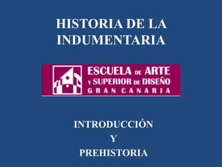 HISTORIA DE LA
INDUMENTARIA
INTRODUCCIÓN
Y
PREHISTORIA
 