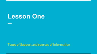 Lesson One
Types of Support and sources of Information
 