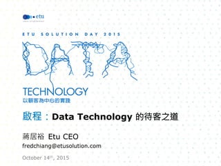 啟程：Data Technology 的待客之道

蔣居裕 Etu CEO
fredchiang@etusolution.com
October 14th, 2015
 