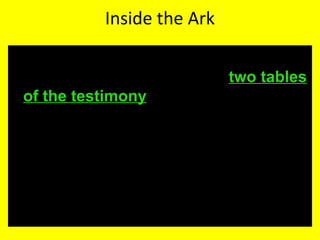 Inside the Ark
• Exodus 32:15 And Moses turned, and went
down from the mount, and the two tables
of the testimony were in his hand: the
tables were written on both their sides; on
the one side and on the other were they
written.
 