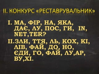 I. МА, ФІР, НА, ЯКА,
ДАЄ, ЛУ, ПОС, ГИ, IN,
NET,TER?
II.ЗЛИ, ТТЯ, ЛЬ, КОХ, КІ,
ЛІВ, ФАЙ, ДО, НО,
ЄДИ, ГО, ФАЙ, ЛУ,АР,
ВУ,ХІ.
 