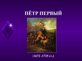 ПЁТР ПЕРВЫЙ
(1672 -1725 гг.)
 