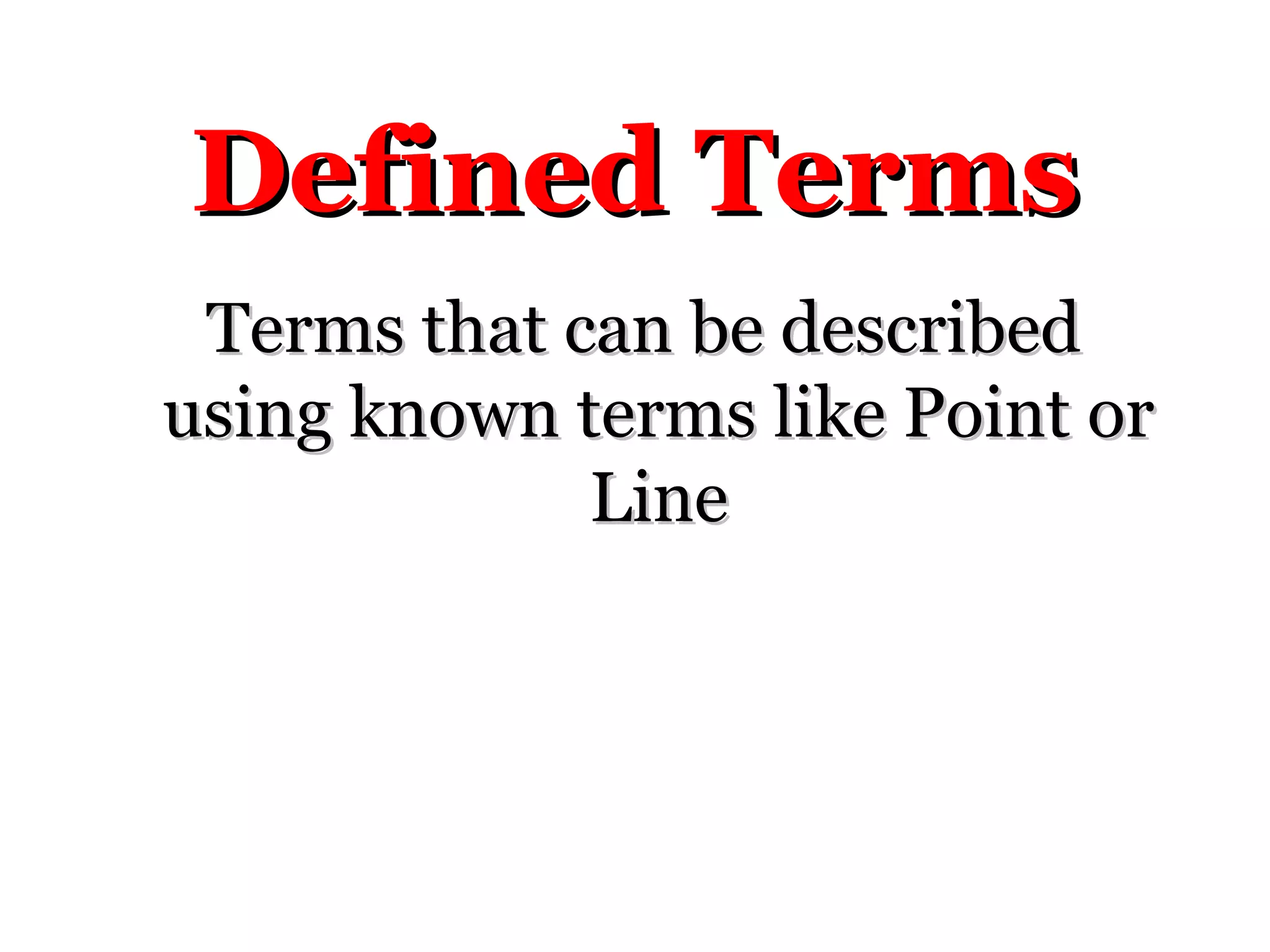 Defined TermsDefined Terms
Terms that can be describedTerms that can be described
using known terms like Point orusing known terms like Point or
LineLine
 