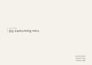 서비스 디자인
강남 고속ѫ터미널 서비스
08143353 한남희
13385301 이도영
13385302 이병용
 