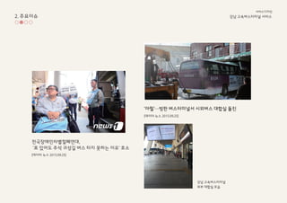 전국장애인차별철폐연대,
'표 있어도 추석 귀성길 버스 타지 못하는 이유' 호소
‘아찔'…빙판 버스터미널서 시외버스 대합실 돌진
[데이터 뉴스 2015.09.25]
[데이터 뉴스 2015.09.25]
강남 고속ѫ터미널
외부 대합실 모습
2. 주요이슈 강남 고속ѫ터미널 서비스
서비스디자인
 