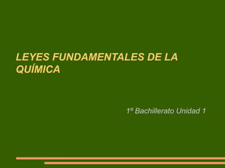 LEYES FUNDAMENTALES DE LA
QUÍMICA
1º Bachillerato Unidad 1
 