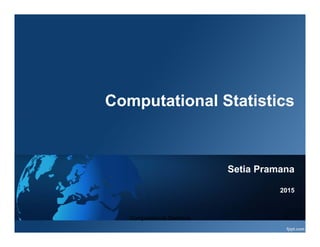 Computational Statistics
Setia Pramana
2015
Computational Statistics 1
 