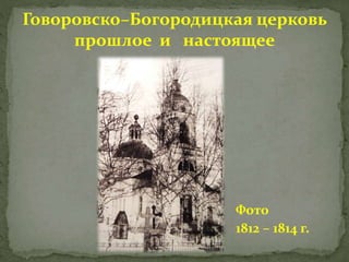 Говоровско–Богородицкая церковь
прошлое и настоящее
Фото
1812 – 1814 г.
 