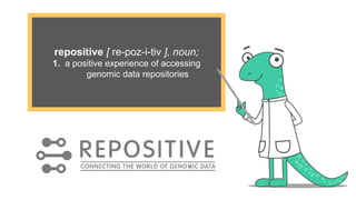 repositive [ re-poz-i-tiv ], noun;
1. a positive experience of accessing
genomic data repositories
 