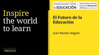 #BbTLF15
El Futuro de la
Educación
Juan Ramón Alegret
 
