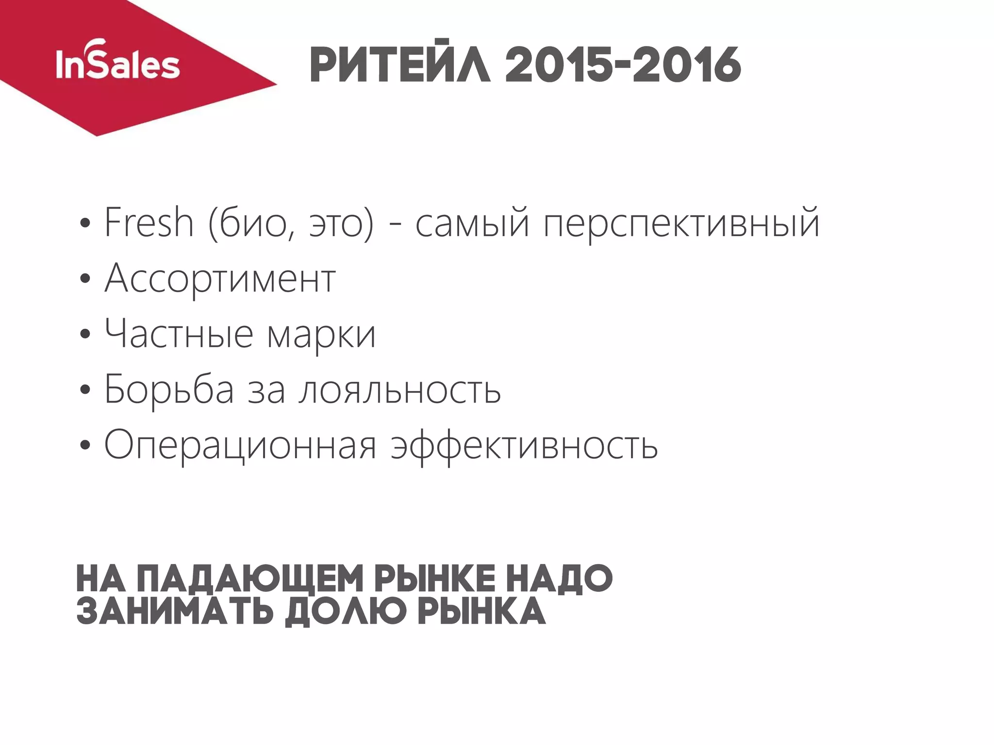 • Fresh (био, это) - самый перспективный
• Ассортимент
• Частные марки
• Борьба за лояльность
• Операционная эффективность
 