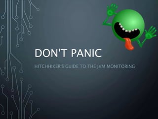 DON'T PANIC
HITCHHIKER'S GUIDE TO THE JVM MONITORING
 