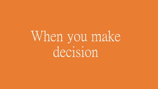 When you make
decision
 