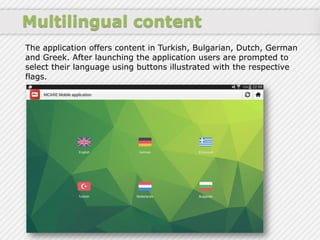 Multilingual content
The application offers content in Turkish, Bulgarian, Dutch, German
and Greek. After launching the ap...