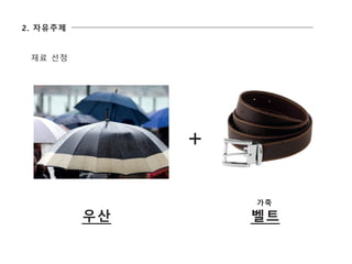 우산 벨트
가죽
2. 자유주제
재료 선정
 