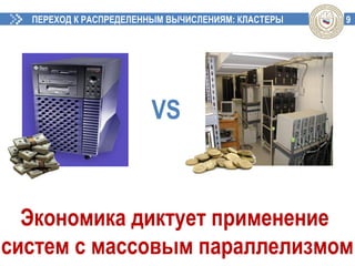 9ПЕРЕХОД К РАСПРЕДЕЛЕННЫМ ВЫЧИСЛЕНИЯМ: КЛАСТЕРЫ
Экономика диктует применение
систем с массовым параллелизмом
VS
 