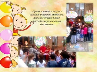 Призы и подарки получил
каждый участник праздника.
Авторов лучших работ
наградили грамотами и
дипломами.