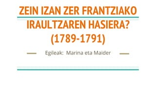 ZEIN IZAN ZER FRANTZIAKO
IRAULTZAREN HASIERA?
(1789-1791)
Egileak: Marina eta Maider
 