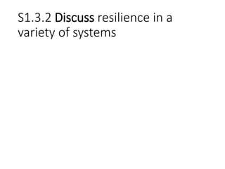 S1.3.2 Discuss resilience in a
variety of systems
 